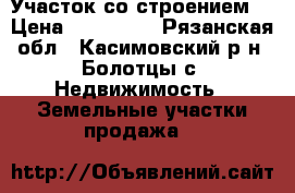 Участок со строением. › Цена ­ 135 000 - Рязанская обл., Касимовский р-н, Болотцы с. Недвижимость » Земельные участки продажа   